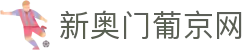 新奥门葡京网|澳门新葡京娱乐场_新葡京登录地址平台app网址网址官方网站欢迎您